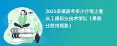 2025安徽高考多少分能上重庆工程职业技术学院（录取分数线预测）