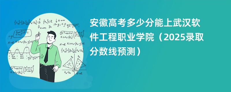 安徽高考多少分能上武汉软件工程职业学院（2025录取分数线预测）