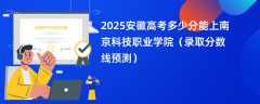 2025安徽高考多少分能上南京科技职业学院（录取分数线预测）