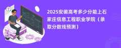 2025安徽高考多少分能上石家庄信息工程职业学院（录取分数线预测）