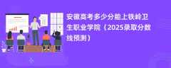 安徽高考多少分能上铁岭卫生职业学院（2025录取分数线预测）