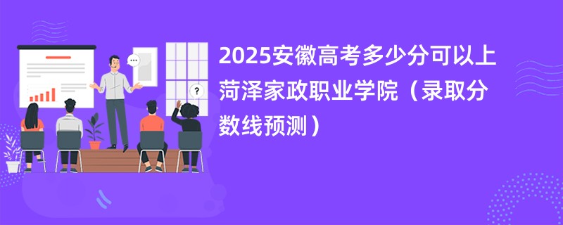 2025安徽高考多少分可以上菏泽家政职业学院（录取分数线预测）