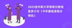 2025佳木斯大学录取分数线是多少分（今年最低录取分预估）