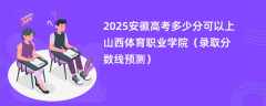 2025安徽高考多少分可以上山西体育职业学院（录取分数线预测）