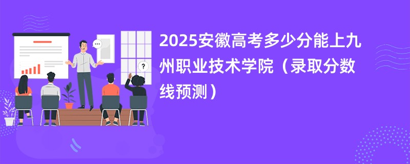 2025安徽高考多少分能上九州职业技术学院（录取分数线预测）
