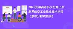 2025安徽高考多少分能上张家界航空工业职业技术学院（录取分数线预测）