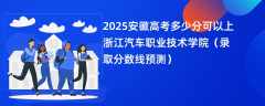 2025安徽高考多少分可以上浙江汽车职业技术学院（录取分数线预测）