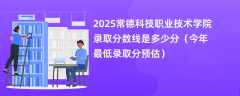 2025常德科技职业技术学院录取分数线是多少分（今年最低录取分预估）