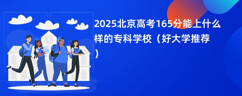 2025北京高考165分能上什么样的专科学校(好大学推荐)