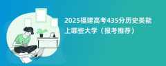 2025福建高考435分历史类能上哪些大学（报考推荐）