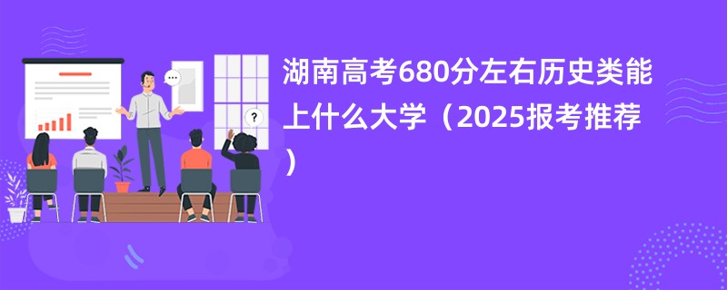 湖南高考680分左右历史类能上什么大学（2025报考推荐）