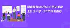 湖南高考680分左右历史类能上什么大学（2025报考推荐）