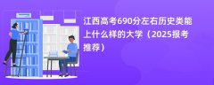 江西高考690分左右历史类能上什么样的大学（2025报考推荐）