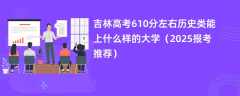 吉林高考610分左右历史类能上什么样的大学（2025报考推荐）