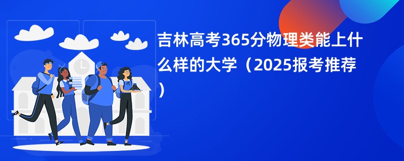 吉林高考365分物理类能上什么样的大学（2025报考推荐）