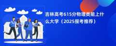 吉林高考615分物理类能上什么大学（2025报考推荐）