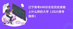 辽宁高考690分左右历史类能上什么样的大学(2025报考推荐)