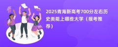 2025青海新高考700分左右历史类能上哪些大学(报考推荐)