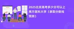 2025北京高考多少分可以上南方医科大学（录取分数线预测）