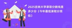 2025吉林大学录取分数线是多少分（今年最低录取分预估）