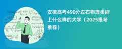 安徽高考490分左右物理类能上什么样的大学（2025报考推荐）