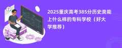 2025重庆高考385分历史类能上什么样的专科学校（好大学推荐）