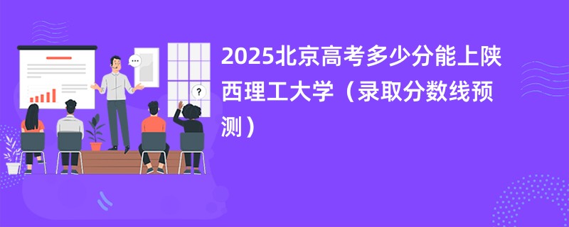 2025北京高考多少分能上陕西理工大学（录取分数线预测）
