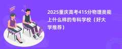 2025重庆高考415分物理类能上什么样的专科学校（好大学推荐）