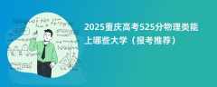 2025重庆高考525分物理类能上哪些大学（报考推荐）