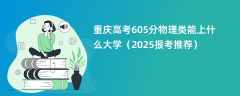 重庆高考605分物理类能上什么大学（2025报考推荐）