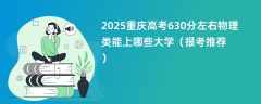 2025重庆高考630分左右物理类能上哪些大学（报考推荐）