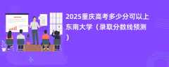 2025重庆高考多少分可以上东南大学（录取分数线预测）