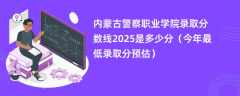 内蒙古警察职业学院录取分数线2025是多少分（今年最低录取分预估）