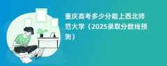 重庆高考多少分能上西北师范大学（2025录取分数线预测）