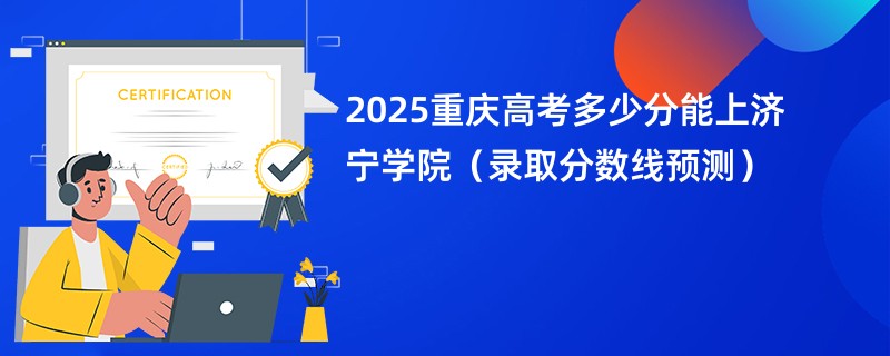 2025重庆高考多少分能上济宁学院（录取分数线预测）