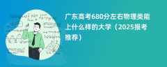 广东高考680分左右物理类能上什么样的大学（2025报考推荐）