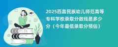 2025西昌民族幼儿师范高等专科学校录取分数线是多少分（今年最低录取分预估）