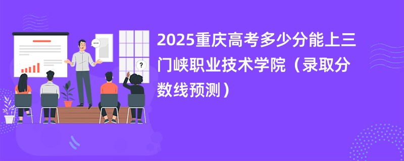 2025重庆高考多少分能上三门峡职业技术学院（录取分数线预测）