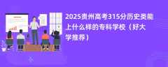 2025贵州高考315分历史类能上什么样的专科学校（好大学推荐）