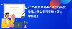 2025贵州高考440分左右历史类能上什么专科学校（好大学推荐）