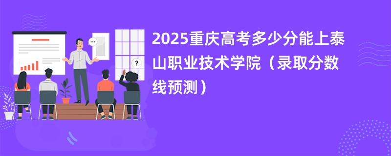 2025重庆高考多少分能上泰山职业技术学院（录取分数线预测）