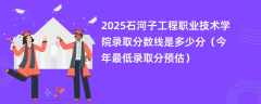 2025石河子工程职业技术学院录取分数线是多少分（今年最低录取分预估）