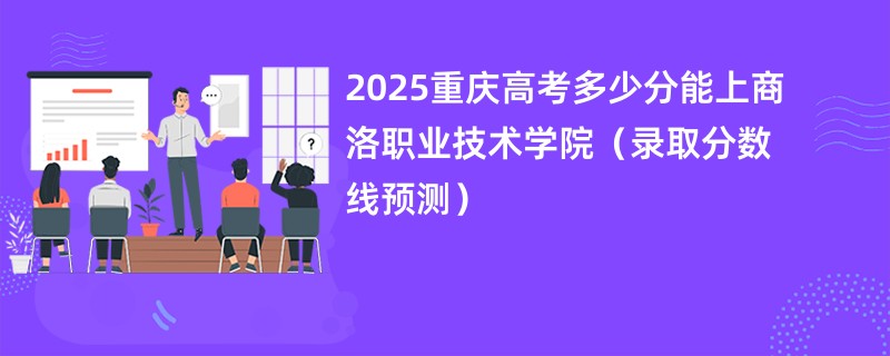 2025重庆高考多少分能上商洛职业技术学院（录取分数线预测）