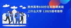 贵州高考650分左右物理类能上什么大学（2025报考推荐）