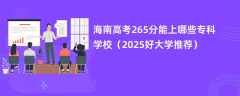 海南高考265分能上哪些专科学校（2025好大学推荐）