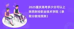 2025重庆高考多少分可以上陕西财经职业技术学院（录取分数线预测）
