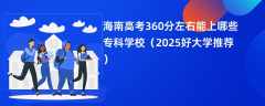 海南高考360分左右能上哪些专科学校（2025好大学推荐）