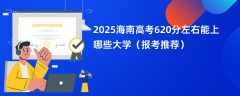 2025海南高考620分左右能上哪些大学（报考推荐）