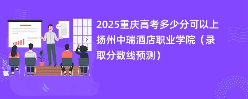 2025重庆高考多少分可以上扬州中瑞酒店职业学院（录取分数线预测）