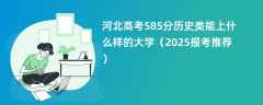 河北高考585分历史类能上什么样的大学（2025报考推荐）